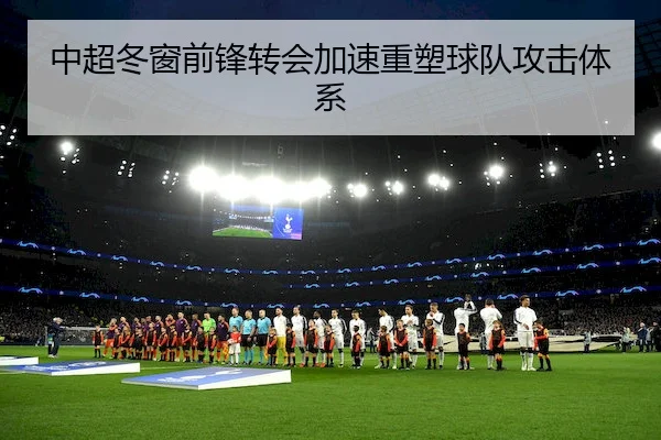 中超冬窗前锋转会加速重塑球队攻击体系